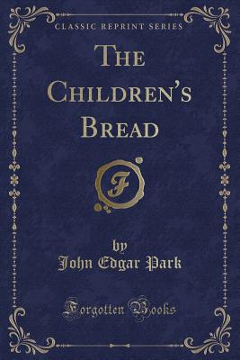 The Children's Bread (Classic Reprint) - Park, John Edgar