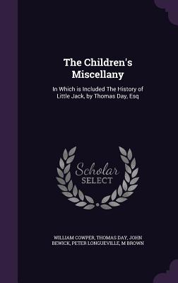 The Children's Miscellany: In Which is Included The History of Little Jack, by Thomas Day, Esq - Cowper, William, and Day, Thomas, and Bewick, John