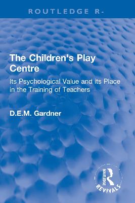 The Children's Play Centre: Its Psychological Value and its Place in the Training of Teachers - Gardner, D.E.M.