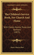 The Children's Service Book, for Church and Home: With Chants, Hymns, Tunes, and Sermons (1875)