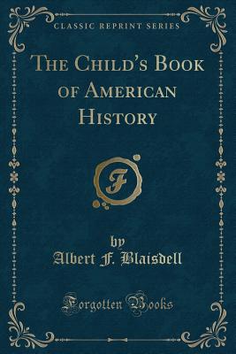 The Child's Book of American History (Classic Reprint) - Blaisdell, Albert F