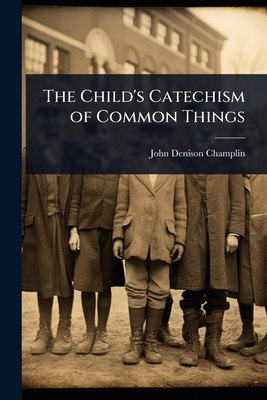 The Child's Catechism of Common Things - Champlin, John Denison