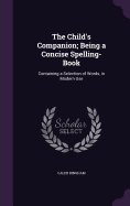 The Child's Companion; Being a Concise Spelling-Book: Containing a Selection of Words, in Modern Use