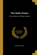 The Child's Primer: Or First Book For Primary Schools