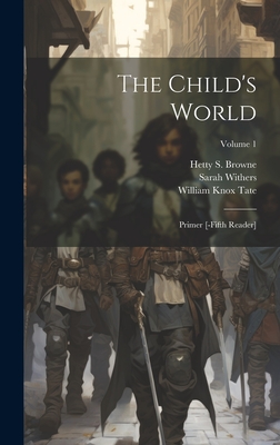 The Child's World: Primer [-fifth Reader]; Volume 1 - Withers, Sarah, and Hetty S Browne (Creator), and William Knox Tate (Creator)