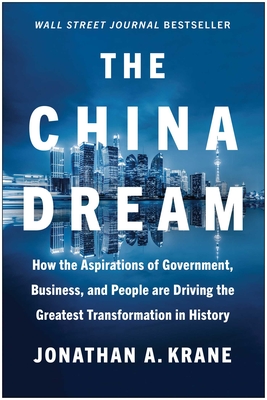 The China Dream: How the Aspirations of Government, Business, and People Are Driving the Greatest Transformation in History - Krane, Jonathan A