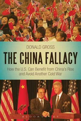 The China Fallacy: How the U.S. Can Benefit from China's Rise and Avoid Another Cold War - Gross, Donald