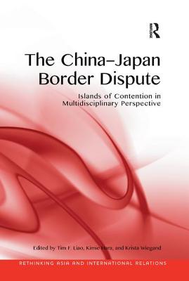 The China-Japan Border Dispute: Islands of Contention in Multidisciplinary Perspective - Liao, Tim F. (Editor), and Hara, Kimie (Editor), and Wiegand, Krista (Editor)