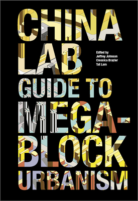 The China Lab Guide to Megablock Urbanisms - Johnson, Jeffrey (Editor), and Brazier, Cressica (Editor), and Lam, Tat (Editor)