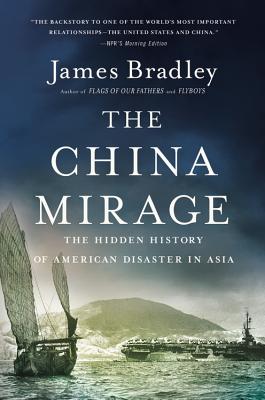 The China Mirage: The Hidden History of American Disaster in Asia - Bradley, James