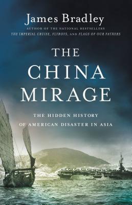 The China Mirage: The Hidden History of American Disaster in Asia - Bradley, James