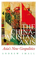 The China-Pakistan Axis: Asia's New Geopolitics