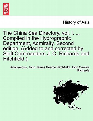 The China Sea Directory, Vol. I. ... Compiled in the Hydrographic Department, Admiralty. Second Edition. (Added to and Corrected by Staff Commanders J. C. Richards and Hitchfield.). - Anonymous, and Hitchfield, John James Pearce, and Richards, John Cumins