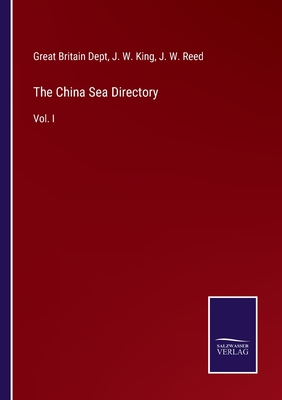 The China Sea Directory: Vol. I - Great Britain Dept, and King, J W (Editor), and Reed, J W (Editor)