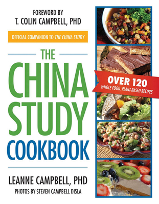 The China Study Cookbook: Over 120 Whole Food, Plant-Based Recipes - Campbell, LeAnne, and Campbell, T. Colin, Ph.D. (Foreword by), and Disla, Steven Campbell (Photographer)