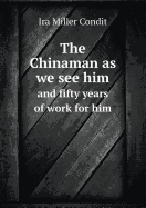 The Chinaman as We See Him and Fifty Years of Work for Him