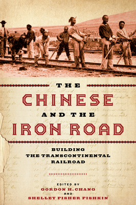 The Chinese and the Iron Road: Building the Transcontinental Railroad - Chang, Gordon H (Editor), and Fishkin, Shelley Fisher (Editor)