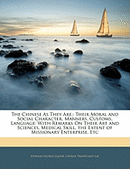 The Chinese as They Are: Their Moral and Social Character, Manners, Customs, Language: With Remarks on Their Arts and Sciences, Medical Skill, the Extent of Missionary Enterprise, Etc