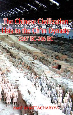 The Chinese Civilization: Hsia to the Ch'in Dynasty 2207 BC to 206 BC - Bhattacharyya, Amit