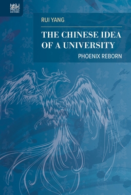 The Chinese Idea of a University: Phoenix Reborn: Phoenix Reborn - Yang, Rui