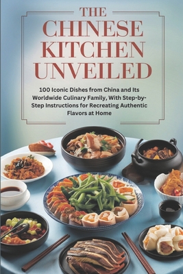 The Chinese Kitchen Unveiled: 100 Iconic Dishes from China and Its Worldwide Culinary Family, With Step-by-Step Instructions for Recreating Authentic Flavors at Home - Alone, Mr.