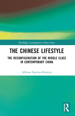 The Chinese Lifestyle: The Reconfiguration of the Middle Class in Contemporary China - Sanchez-Romera, Alfonso