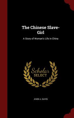 The Chinese Slave-Girl: A Story of Woman's Life in China - Davis, John a