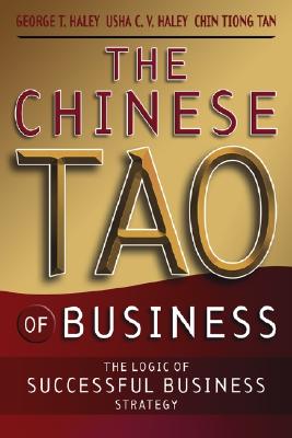 The Chinese Tao of Business: The Logic of Successful Business Strategy - Haley, George T, PH.D., and Haley, Usha C V, and Tan, Chinhwee