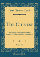 The Chinese, Vol. 1 of 2: A General Description of the Empire of China and Its Inhabitants (Classic Reprint)