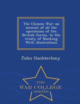 The Chinese War: an account of all the operations of the British forces, to the treaty of Nanking With illustrations - War College Series - Ouchterlony, John