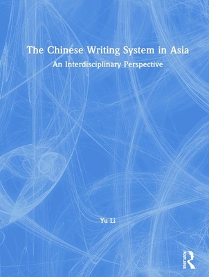 The Chinese Writing System in Asia: An Interdisciplinary Perspective - Li, Yu