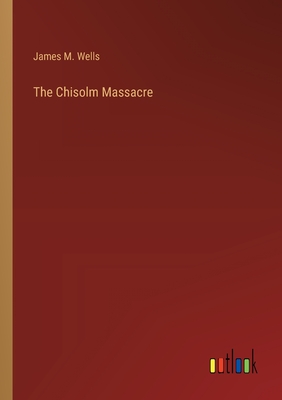 The Chisolm Massacre - Wells, James M