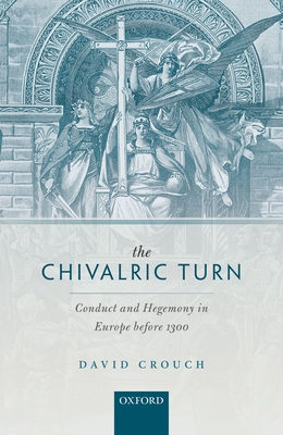 The Chivalric Turn: Conduct and Hegemony in Europe before 1300 - Crouch, David