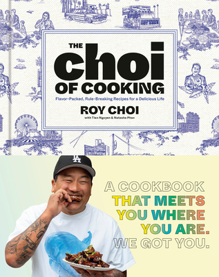 The Choi of Cooking: Flavor-Packed, Rule-Breaking Recipes for a Delicious Life: A Cookbook - Choi, Roy, and Nguyen, Tien, and Phan, Natasha