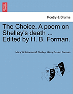The Choice. a Poem on Shelley's Death ... Edited by H. B. Forman. - Shelley, Mary Wollstonecraft, and Forman, Harry Buxton