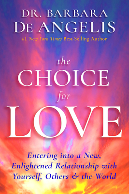 The Choice for Love: Entering into a New, Enlightened Relationship with Yourself, Others & the World - Deangelis, Barbara, Dr.