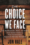 The Choice We Face: How Segregation, Race, and Power Have Shaped America's Most Controversial Education Reform Movement