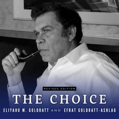 The Choice - Goldratt, Eliyahu M, and Goldratt-Ashlag, Efrat, and Thorne, Stephen R (Read by)