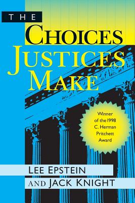 The Choices Justices Make - Epstein, Lee J, and Knight, Jack