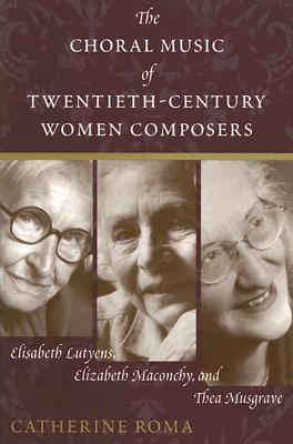 The Choral Music of Twentieth-Century Women Composers: Elisabeth Lutyens, Elizabeth Maconchy and Thea Musgrave - Roma, Catherine