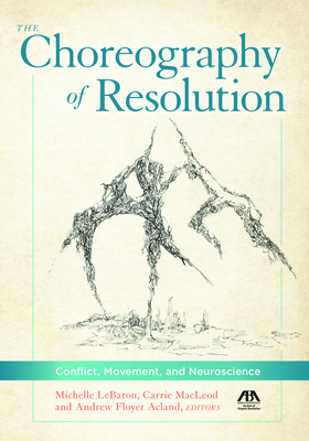 The Choreography of Resolution: Conflict, Movement, and Neuroscience - MacLeod, Carrie L, and Lebaron, Michelle, and Acland, Andrew Floyer