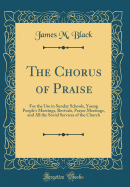 The Chorus of Praise: For the Use in Sunday Schools, Young People's Meetings, Revivals, Prayer Meetings, and All the Social Services of the Church (Classic Reprint)
