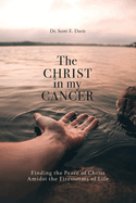 The Christ in My Cancer: Finding the Peace of Christ Amidst the Firestorms of Life