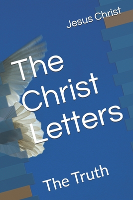 The Christ Letters: The Truth - Jesus, The Christ, and Christ, Jesus