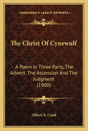 The Christ of Cynewulf: A Poem in Three Parts, the Advent, the Ascension and the Judgment (1900)