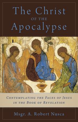 The Christ of the Apocalypse: Contemplating the Face of Jesus in the Book of Revelation - Nusca, Fr A Robert, and Collins, Thomas Cardinal (Foreword by)