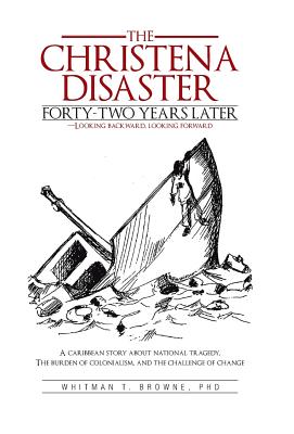 The Christena Disaster Forty-Two Years Later-Looking Backward, Looking Forward: A Caribbean Story about National Tragedy, the Burden of Colonialism - Browne, Whitman T, PhD