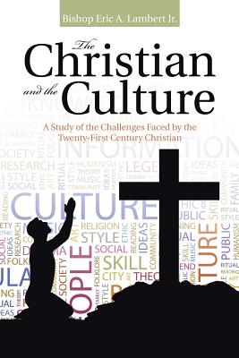 The Christian and the Culture: A Study of the Challenges Faced by the Twenty-First Century Christian - Lambert, Bishop Eric a, Jr.