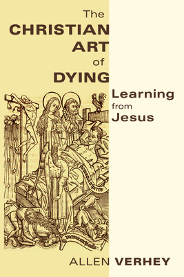 The Christian Art of Dying: Learning from Jesus - Verhey, Allen