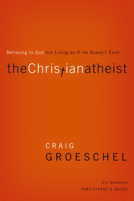The Christian Atheist Bible Study Participant's Guide: Believing in God but Living as If He Doesn't Exist - Groeschel, Craig